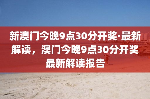 新澳門今晚9點30分開獎·最新解讀，澳門今晚9點30分開獎最新解讀報告