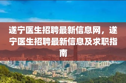 遂寧醫(yī)生招聘最新信息網(wǎng)，遂寧醫(yī)生招聘最新信息及求職指南