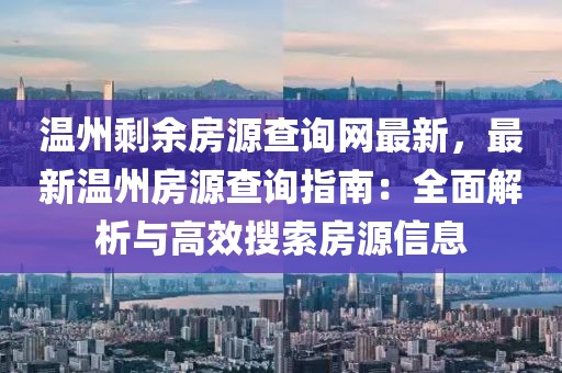 溫州剩余房源查詢網(wǎng)最新，最新溫州房源查詢指南：全面解析與高效搜索房源信息