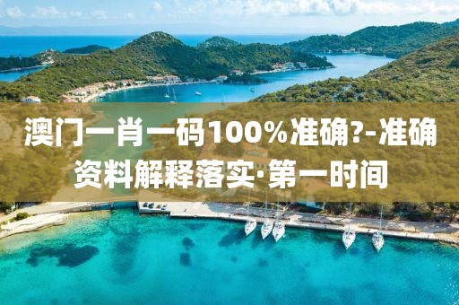 澳門一肖一碼100%準(zhǔn)確?-準(zhǔn)確資料解釋落實(shí)·第一時(shí)間