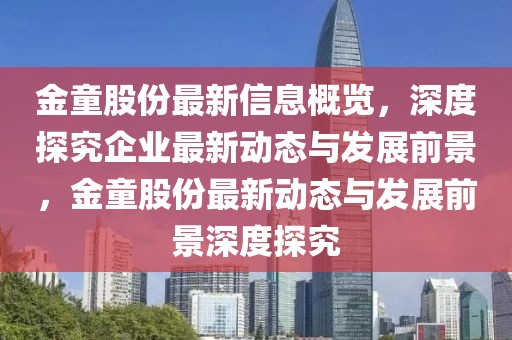 金童股份最新信息概覽，深度探究企業(yè)最新動態(tài)與發(fā)展前景，金童股份最新動態(tài)與發(fā)展前景深度探究