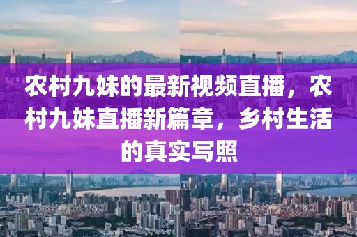 農(nóng)村九妹的最新視頻直播，農(nóng)村九妹直播新篇章，鄉(xiāng)村生活的真實(shí)寫照