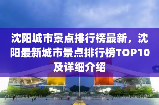 沈陽城市景點排行榜最新，沈陽最新城市景點排行榜TOP10及詳細介紹