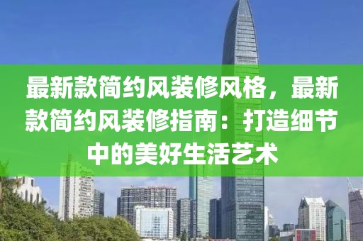 最新款簡約風(fēng)裝修風(fēng)格，最新款簡約風(fēng)裝修指南：打造細(xì)節(jié)中的美好生活藝術(shù)