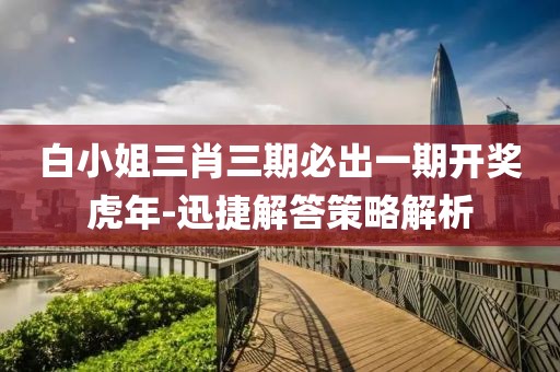 白小姐三肖三期必出一期開獎虎年-迅捷解答策略解析