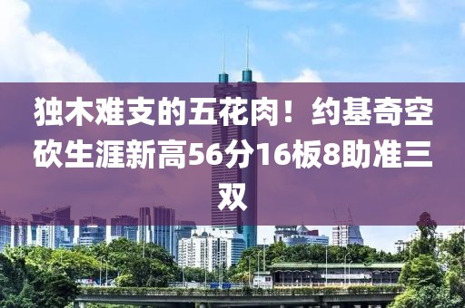 獨(dú)木難支的五花肉！約基奇空砍生涯新高56分16板8助準(zhǔn)三雙