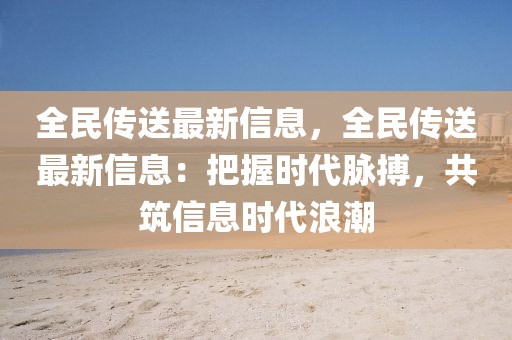 全民傳送最新信息，全民傳送最新信息：把握時代脈搏，共筑信息時代浪潮