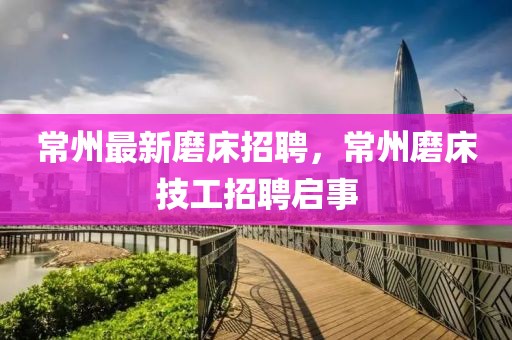 常州最新磨床招聘，常州磨床技工招聘啟事