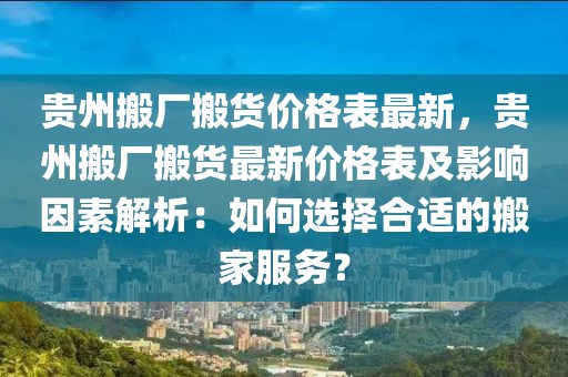 貴州搬廠搬貨價(jià)格表最新，貴州搬廠搬貨最新價(jià)格表及影響因素解析：如何選擇合適的搬家服務(wù)？