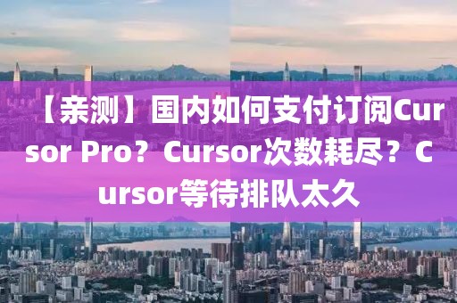 【親測】國內(nèi)如何支付訂閱Cursor Pro？Cursor次數(shù)耗盡？Cursor等待排隊太久