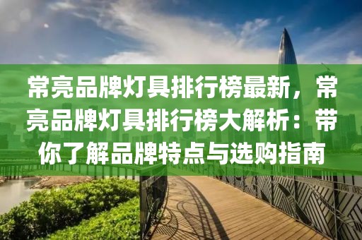 常亮品牌燈具排行榜最新，常亮品牌燈具排行榜大解析：帶你了解品牌特點與選購指南