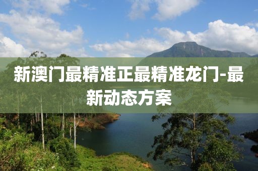 新澳門最精準(zhǔn)正最精準(zhǔn)龍門-最新動態(tài)方案