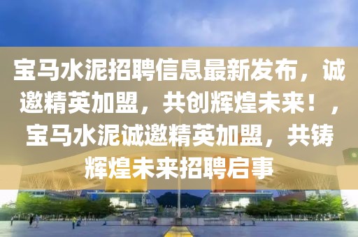 寶馬水泥招聘信息最新發(fā)布，誠邀精英加盟，共創(chuàng)輝煌未來！，寶馬水泥誠邀精英加盟，共鑄輝煌未來招聘啟事
