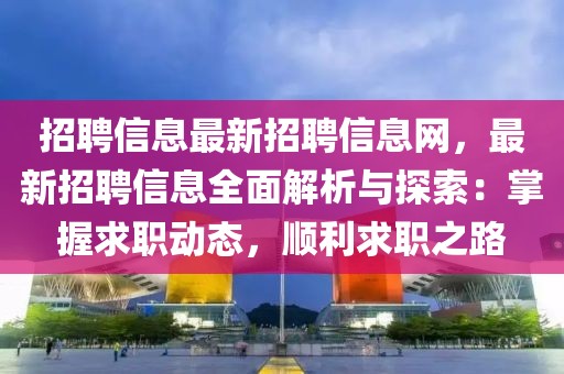 招聘信息最新招聘信息網(wǎng)，最新招聘信息全面解析與探索：掌握求職動態(tài)，順利求職之路