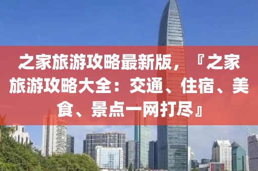 之家旅游攻略最新版，『之家旅游攻略大全：交通、住宿、美食、景點(diǎn)一網(wǎng)打盡』