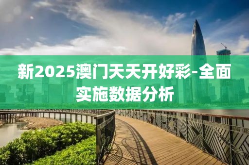 新2025澳門天天開好彩-全面實(shí)施數(shù)據(jù)分析