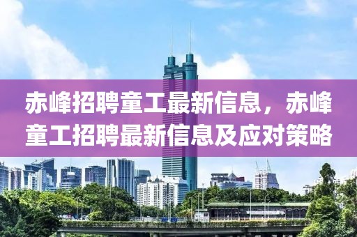 赤峰招聘童工最新信息，赤峰童工招聘最新信息及應(yīng)對策略