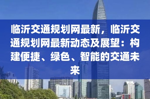 臨沂交通規(guī)劃網(wǎng)最新，臨沂交通規(guī)劃網(wǎng)最新動態(tài)及展望：構建便捷、綠色、智能的交通未來