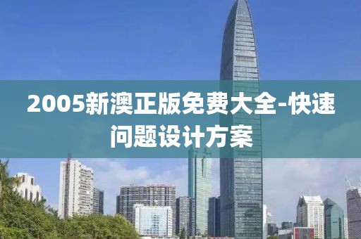 2005新澳正版免費大全-快速問題設(shè)計方案