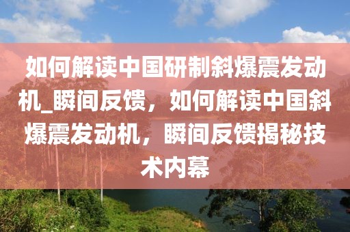 如何解讀中國研制斜爆震發(fā)動(dòng)機(jī)_瞬間反饋，如何解讀中國斜爆震發(fā)動(dòng)機(jī)，瞬間反饋揭秘技術(shù)內(nèi)幕