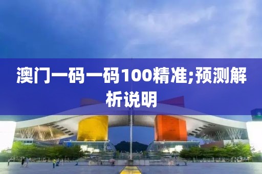 澳門一碼一碼100精準;預測解析說明