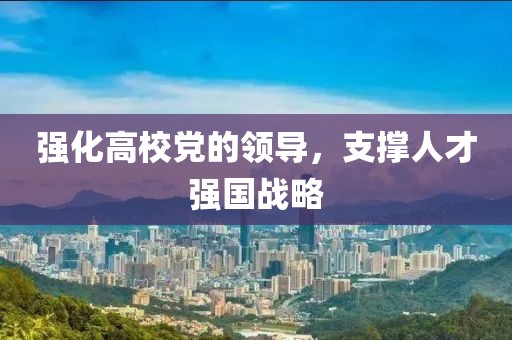 強(qiáng)化高校黨的領(lǐng)導(dǎo)，支撐人才強(qiáng)國(guó)戰(zhàn)略
