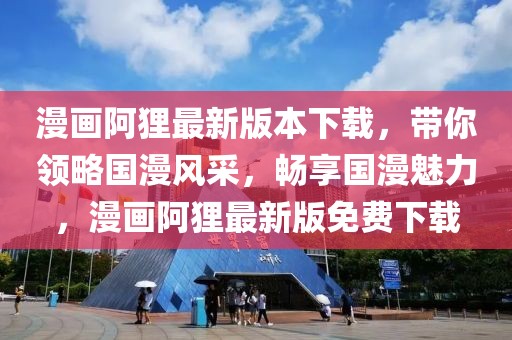 漫畫阿貍最新版本下載，帶你領略國漫風采，暢享國漫魅力，漫畫阿貍最新版免費下載