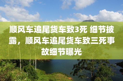 順風車追尾貨車致3死 細節(jié)披露，順風車追尾貨車致三死事故細節(jié)曝光