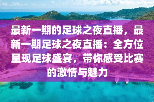 最新一期的足球之夜直播，最新一期足球之夜直播：全方位呈現(xiàn)足球盛宴，帶你感受比賽的激情與魅力