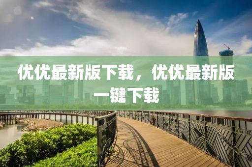 優(yōu)優(yōu)最新版下載，優(yōu)優(yōu)最新版一鍵下載