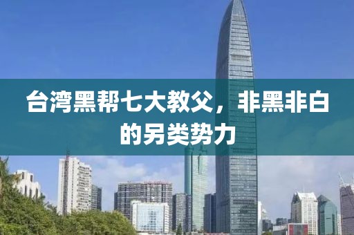 臺(tái)灣黑幫七大教父，非黑非白的另類勢(shì)力
