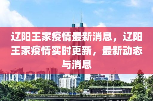 遼陽王家疫情最新消息，遼陽王家疫情實時更新，最新動態(tài)與消息