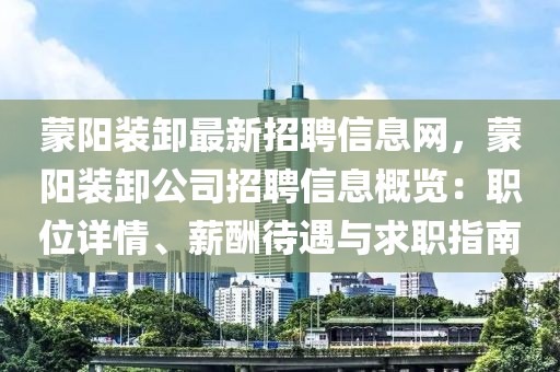 蒙陽裝卸最新招聘信息網(wǎng)，蒙陽裝卸公司招聘信息概覽：職位詳情、薪酬待遇與求職指南