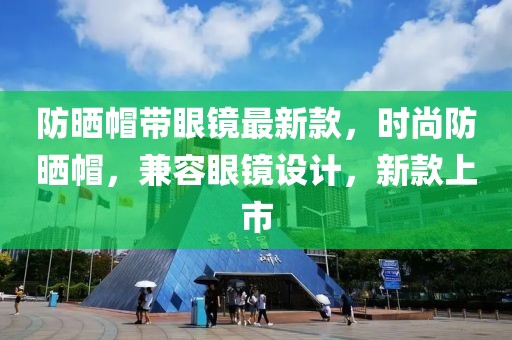 防曬帽帶眼鏡最新款，時尚防曬帽，兼容眼鏡設計，新款上市