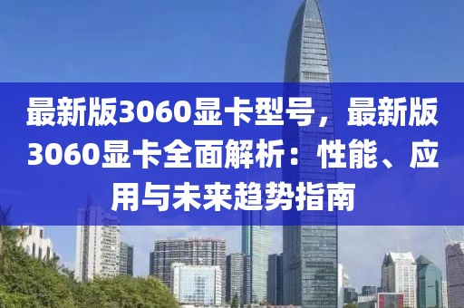 最新版3060顯卡型號(hào)，最新版3060顯卡全面解析：性能、應(yīng)用與未來(lái)趨勢(shì)指南