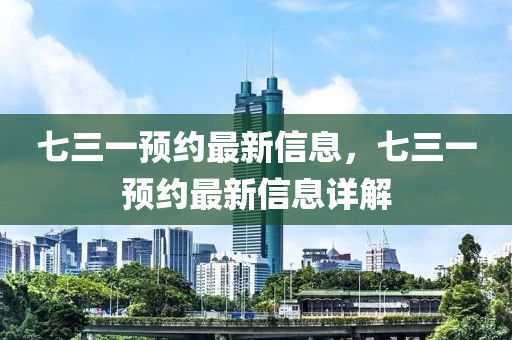 七三一預(yù)約最新信息，七三一預(yù)約最新信息詳解