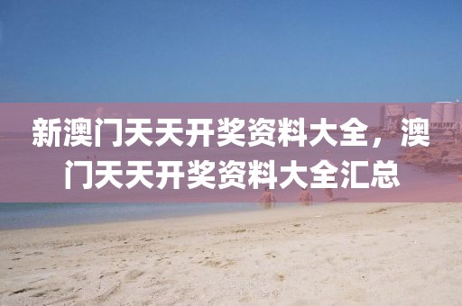 新澳門天天開獎資料大全，澳門天天開獎資料大全匯總