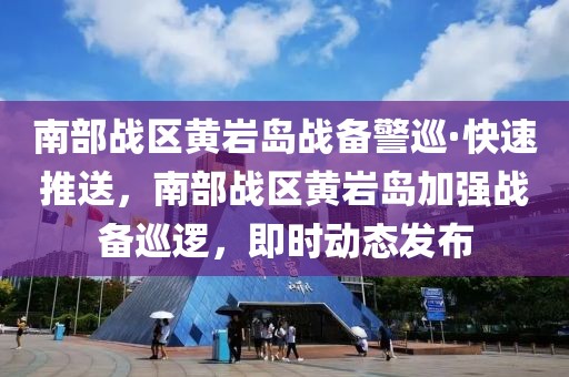 南部戰(zhàn)區(qū)黃巖島戰(zhàn)備警巡·快速推送，南部戰(zhàn)區(qū)黃巖島加強(qiáng)戰(zhàn)備巡邏，即時(shí)動(dòng)態(tài)發(fā)布