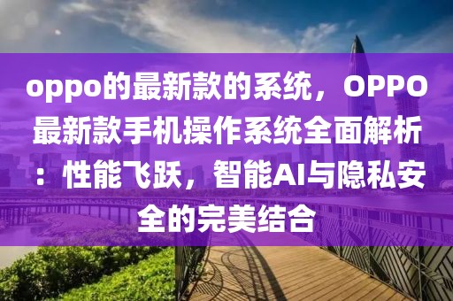 oppo的最新款的系統(tǒng)，OPPO最新款手機操作系統(tǒng)全面解析：性能飛躍，智能AI與隱私安全的完美結(jié)合