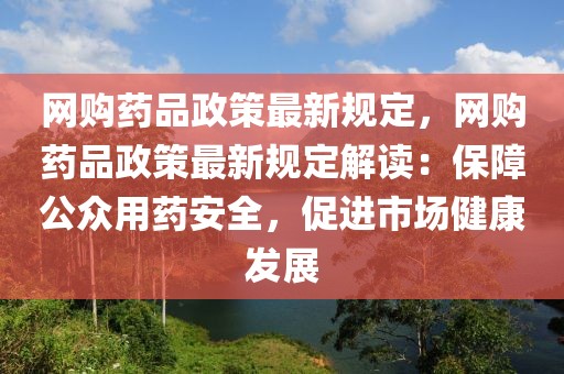 網購藥品政策最新規(guī)定，網購藥品政策最新規(guī)定解讀：保障公眾用藥安全，促進市場健康發(fā)展