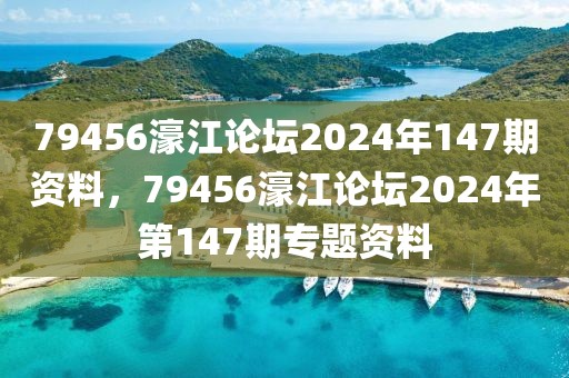 79456濠江論壇2024年147期資料，79456濠江論壇2024年第147期專題資料