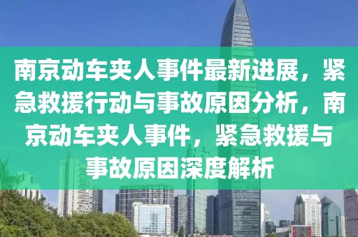 南京動(dòng)車夾人事件最新進(jìn)展，緊急救援行動(dòng)與事故原因分析，南京動(dòng)車夾人事件，緊急救援與事故原因深度解析