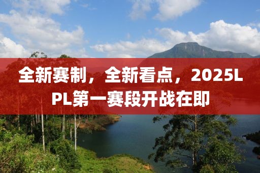 全新賽制，全新看點，2025LPL第一賽段開戰(zhàn)在即