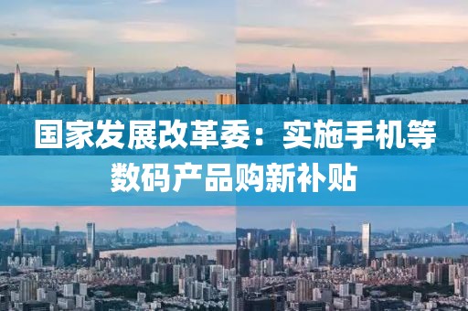 國家發(fā)展改革委：實(shí)施手機(jī)等數(shù)碼產(chǎn)品購新補(bǔ)貼