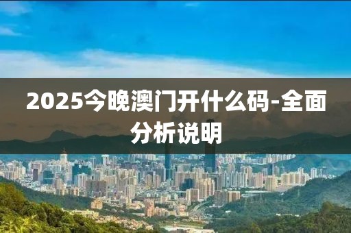 2025今晚澳門開什么碼-全面分析說(shuō)明