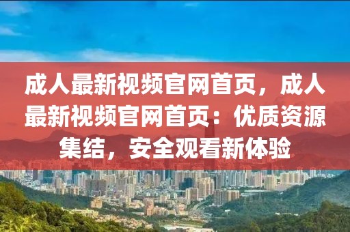 成人最新視頻官網首頁，成人最新視頻官網首頁：優(yōu)質資源集結，安全觀看新體驗