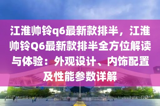 江淮帥鈴q6最新款排半，江淮帥鈴Q6最新款排半全方位解讀與體驗：外觀設(shè)計、內(nèi)飾配置及性能參數(shù)詳解
