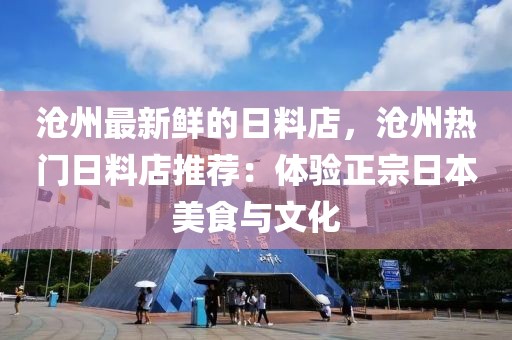 滄州最新鮮的日料店，滄州熱門日料店推薦：體驗正宗日本美食與文化
