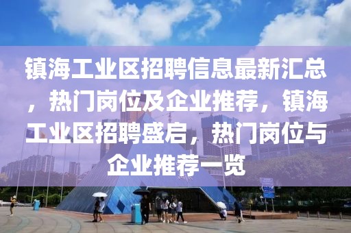 鎮(zhèn)海工業(yè)區(qū)招聘信息最新匯總，熱門(mén)崗位及企業(yè)推薦，鎮(zhèn)海工業(yè)區(qū)招聘盛啟，熱門(mén)崗位與企業(yè)推薦一覽