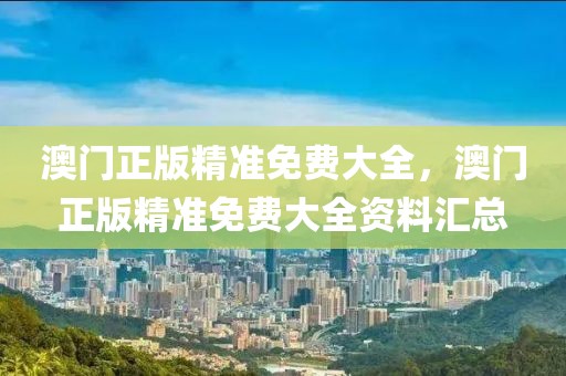 澳門正版精準免費大全，澳門正版精準免費大全資料匯總